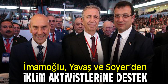 İmamoğlu, Yavaş ve Soyer’den iklim aktivistlerine destek