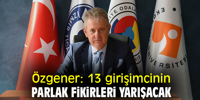 Özgener: 13 girişimcinin parlak fikirleri yarışacak