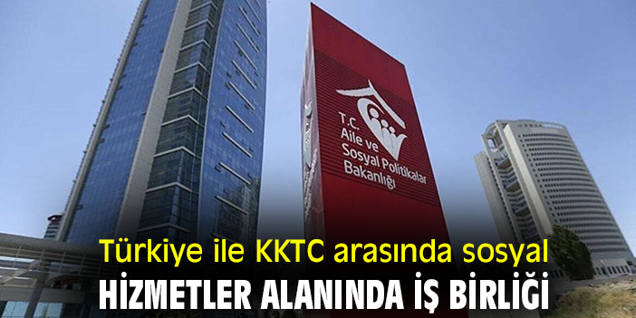 Türkiye ile KKTC arasında sosyal hizmetler alanında iş birliği