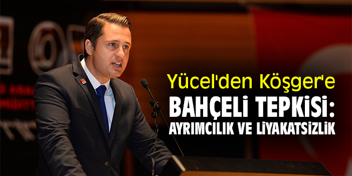 Yücel'den Köşger'e Bahçeli tepkisi: Ayrımcılık ve liyakatsizlik