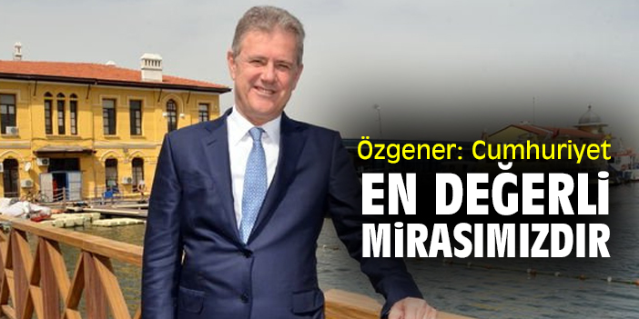 Özgener: Cumhuriyet, en değerli mirasımızdır