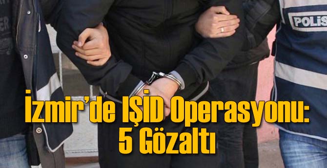 İzmir'de IŞİD Operasyonu: 5 Gözaltı