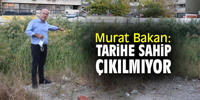 Murat Bakan: Tarihe sahip çıkılmıyor