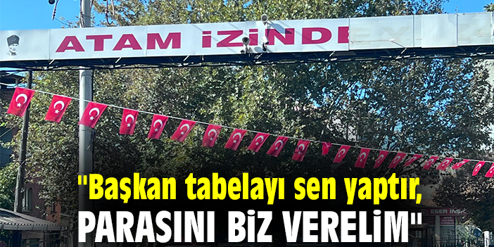"Başkan tabelayı sen yaptır, parasını biz verelim"