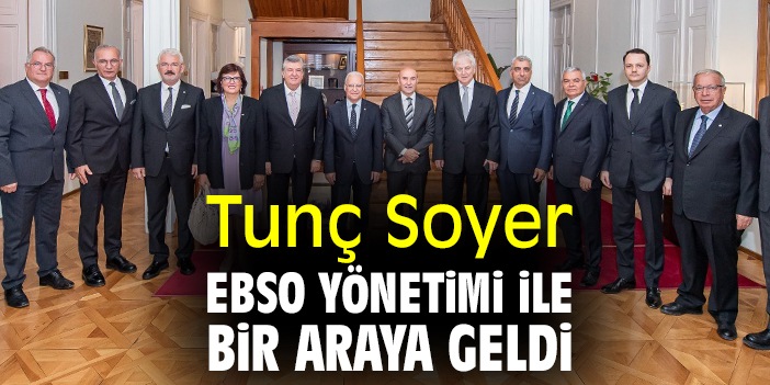 Tunç Soyer EBSO Yönetimi ile bir araya geldi