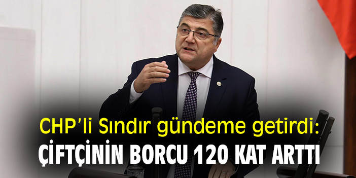 CHP'li Sındır gündeme getirdi: Çiftçinin borcu 120 kat arttı