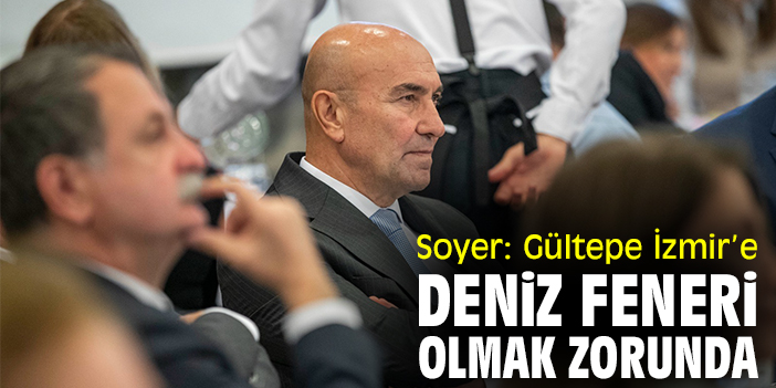 Soyer: Gültepe İzmir’e deniz feneri olmak zorunda