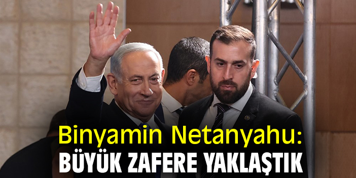 Binyamin Netanyahu: Büyük zafere yaklaştık