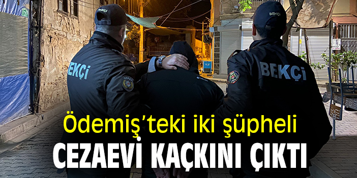 Ödemiş'teki iki şüpheli cezaevi kaçkını çıktı
