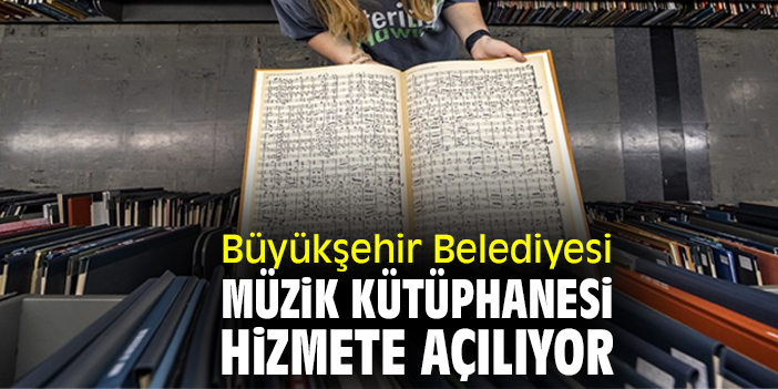Büyükşehir Belediyesi Müzik Kütüphanesi hizmete açılıyor