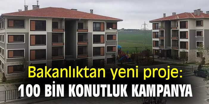 Bakanlıktan yeni proje: 100 bin konutluk kampanya