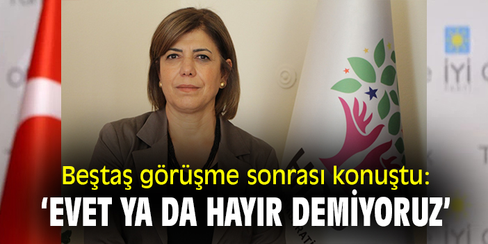 Beştaş görüşme sonrası konuştu: 'Evet ya da hayır demiyoruz'
