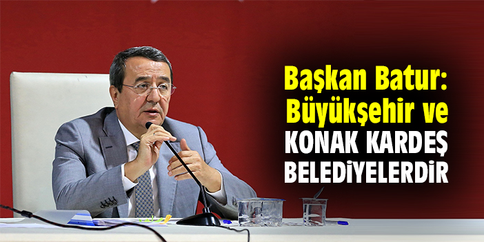 Başkan Batur: Büyükşehir ve Konak kardeş belediyelerdir