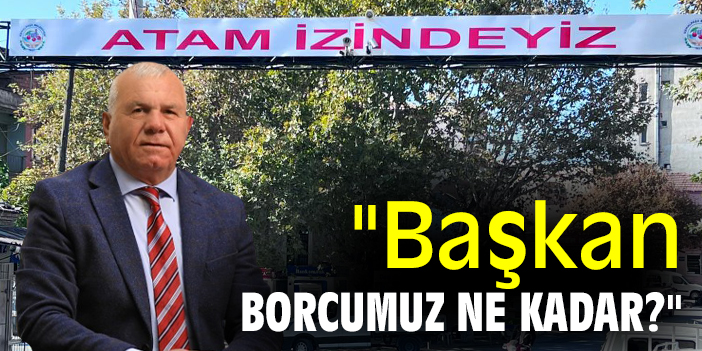 "Başkan borcumuz ne kadar?"