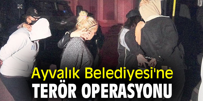 Ayvalık Belediyesi'ne terör operasyonu