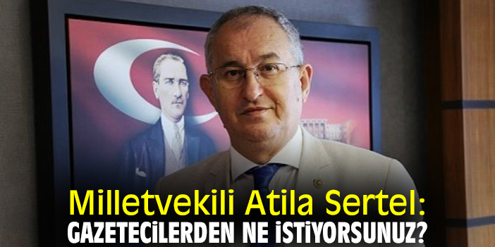 Atila Sertel: Gazetecilerden ne istiyorsunuz?