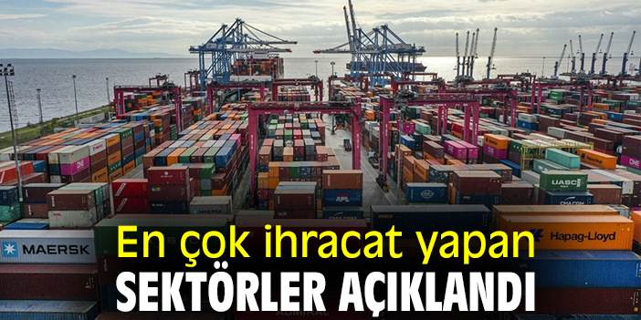 En çok ihracat yapan sektörler açıklandı