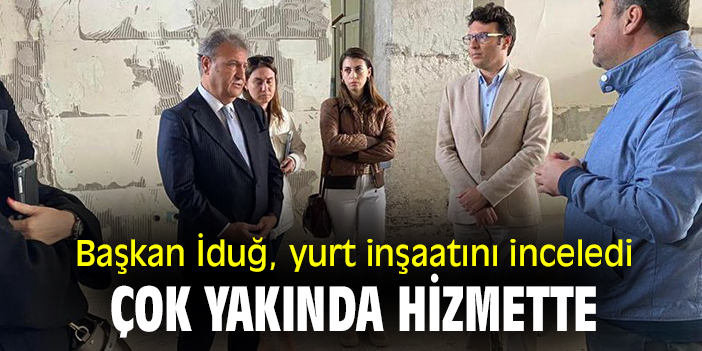 İduğ, yurt inşaatını inceledi: Çok yakında hizmette!