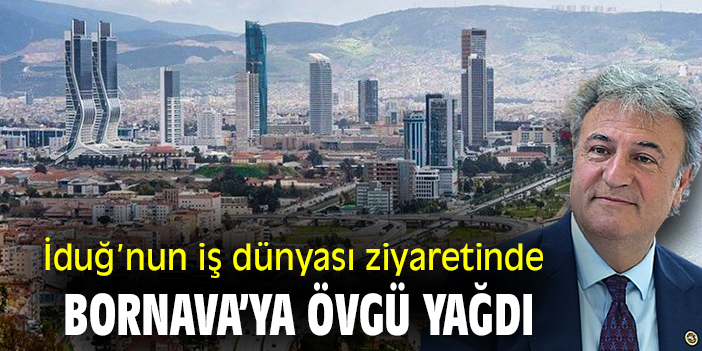 İduğ'nun iş dünyası ziyaretinde Bornova'ya övgü yağdı