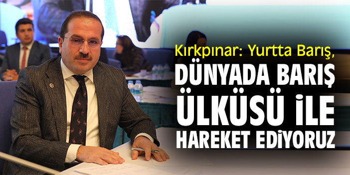 Kırkpınar: Yurtta Barış, Dünyada Barış ülküsü ile hareket ediyoruz
