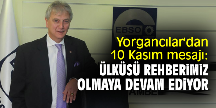 Yorgancılar'dan 10 Kasım mesajı: Ülküsü rehberimiz olmaya devam ediyor