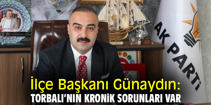 İlçe Başkanı Günaydın: Torbalı’nın kronik sorunları var