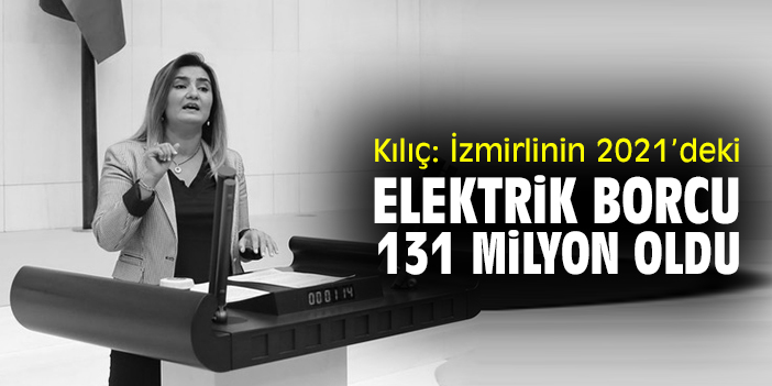 Kılıç: İzmirlinin 2021’deki elektrik borcu 131 milyon oldu