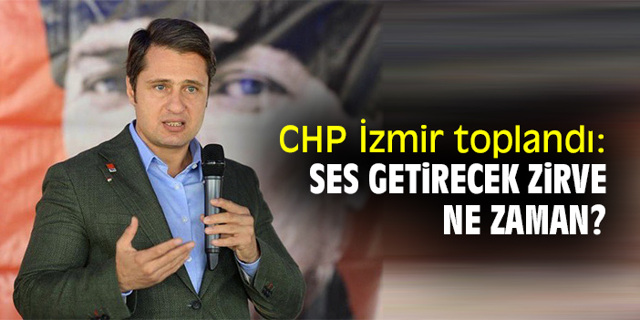 CHP İzmir toplandı: Ses getirecek zirve ne zaman?