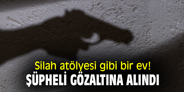 Silah atölyesi gibi bir ev! Şüpheli gözaltına alındı