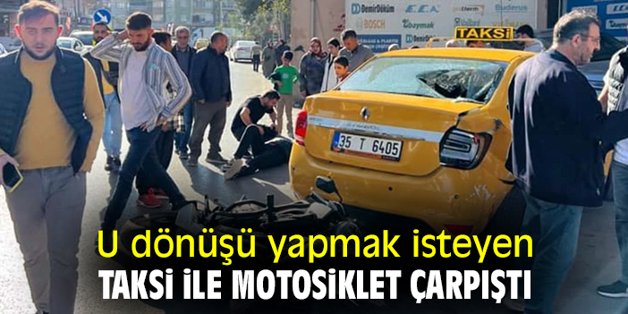 U dönüşü yapmak isteyen taksi ile motosiklet çarpıştı