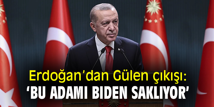 Erdoğan'dan Gülen çıkışı: 'Bu adamı Biden saklıyor'