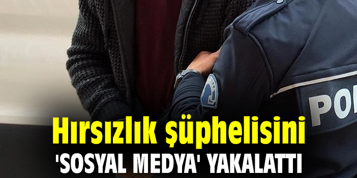 Hırsızlık şüphelisini 'sosyal medya' yakalattı