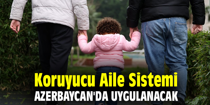 Koruyucu Aile Sistemi, Azerbaycan'da uygulanacak
