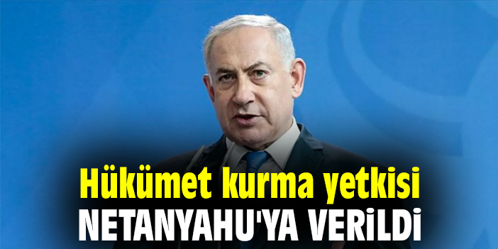 Hükümet kurma yetkisi Netanyahu'ya verildi