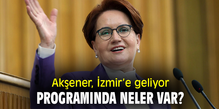 Akşener, İzmir'e geliyor, programında neler var?