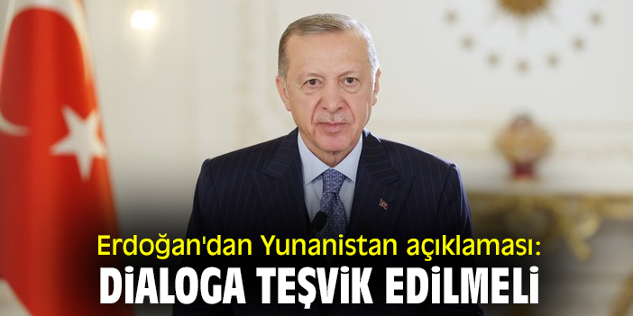 Erdoğan'dan Yunanistan açıklaması: Dialoga teşvik edilmeli