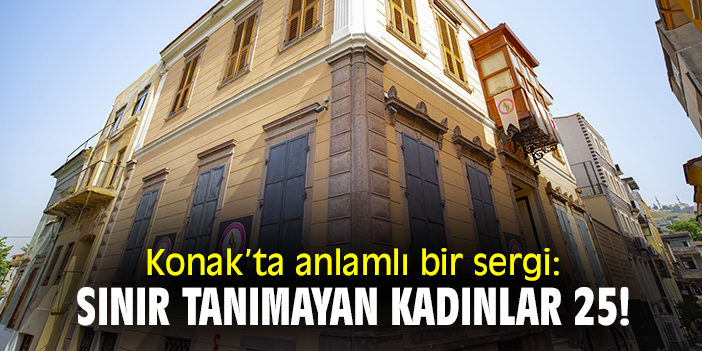 Konak'ta anlamlı bir sergi: 'Sınır Tanımayan Kadınlar 25!'