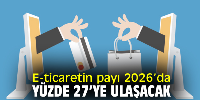 E-ticaretin payı 2026’da %27’ye ulaşacak