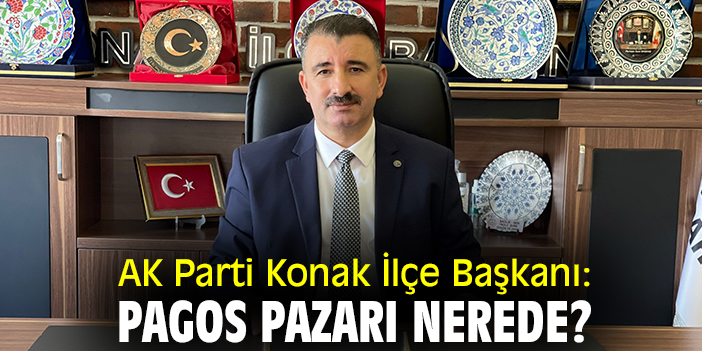 AK Parti Konak İlçe Başkanı: Pagos Pazarı nerede?
