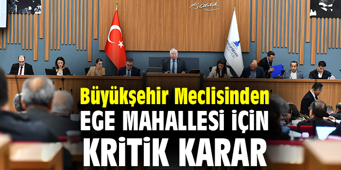 Büyükşehir Meclisinden Ege Mahallesi için kritik karar