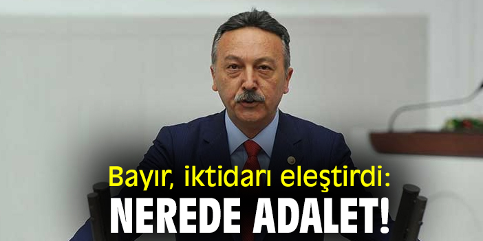 Bayır iktidarı eleştirdi: Nerede adalet!