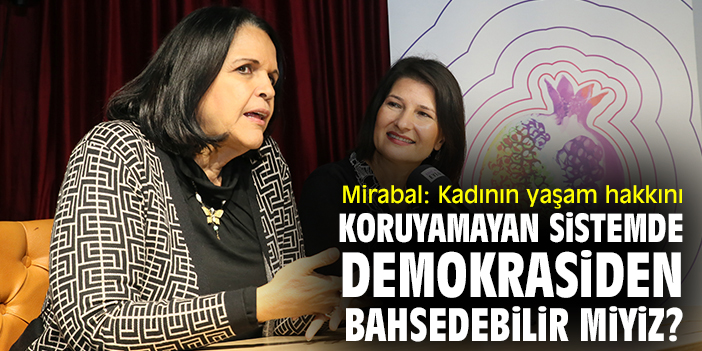 Mirabal: Kadının yaşam hakkını koruyamayan sistemde demokrasiden bahsedebilir miyiz?