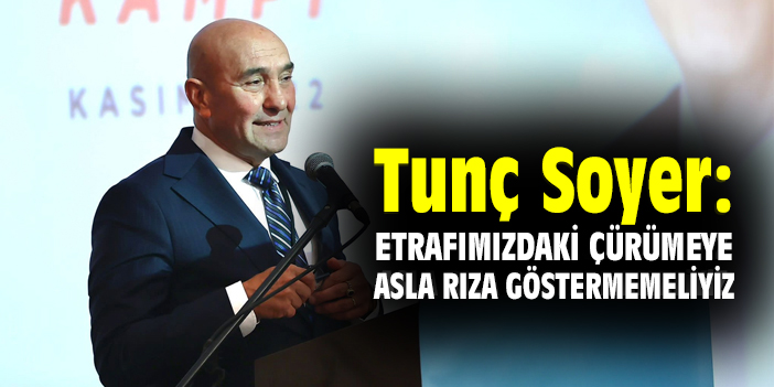 Tunç Soyer: Etrafımızdaki çürümeye asla rıza göstermemeliyiz