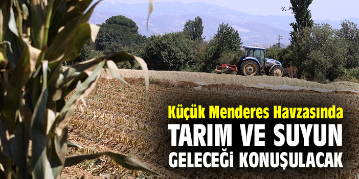 Küçük Menderes Havzasında tarım ve suyun geleceği konuşulacak