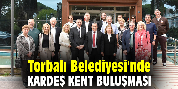 Torbalı Belediyesi'nde Kardeş Kent buluşması