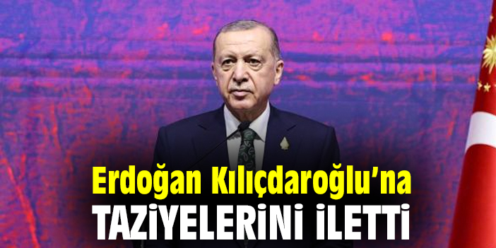 Erdoğan Kılıçdaroğlu’na taziyelerini iletti