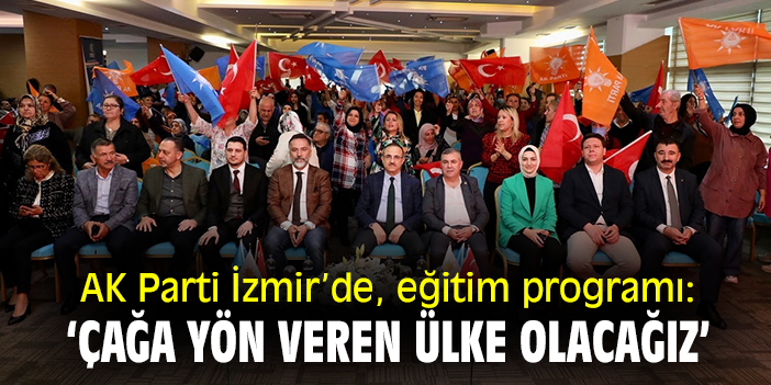 Ak Parti İzmir'de, eğitim programı: 'Çağa yön veren bir ülke olacağız'