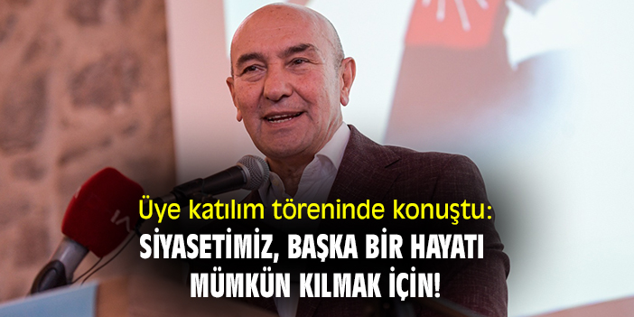 Üye katılım töreninde konuştu: 'Siyasetimiz başka bir hayatı mümkün kılmak için!'