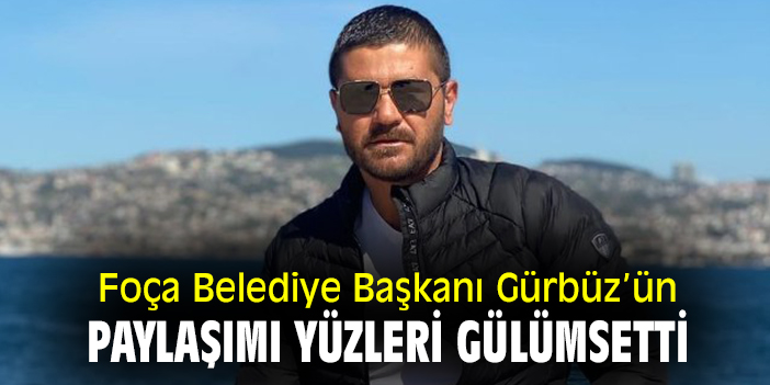 Foça Belediye Başkanı Gürbüz'ün paylaşımı yüzleri gülümsetti