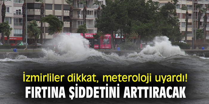 İzmirliler dikkat, meteoroloji uyardı! Fırtına şiddetini arttıracak